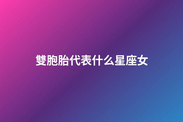 雙胞胎代表什么星座女-第1張-星座運勢-玄機派