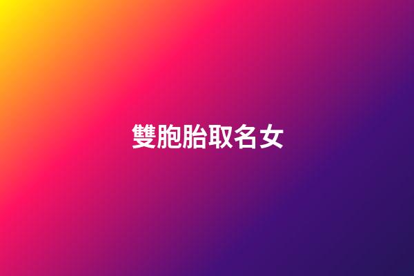 雙胞胎取名女(雙胞胎取名女孩成語)-第1張-女孩起名-玄機派