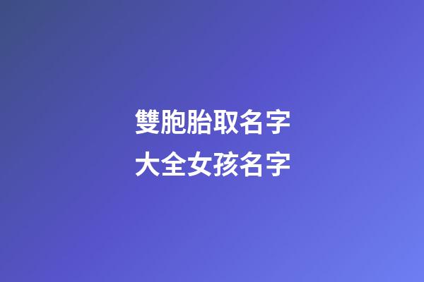 雙胞胎取名字大全女孩名字(雙胞胎取名字大全女孩名字叫什么)-第1張-女孩起名-玄機派