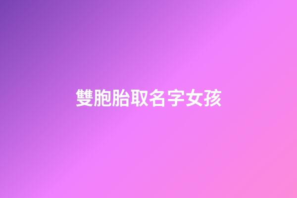 雙胞胎取名字女孩(雙胞胎取名字女孩可愛)-第1張-女孩起名-玄機派