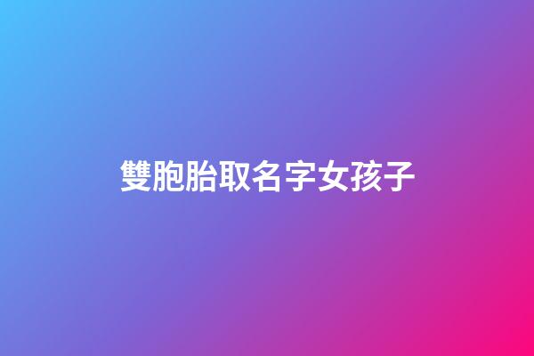 雙胞胎取名字女孩子(雙胞胎起名字大全2023女孩)-第1張-女孩起名-玄機派