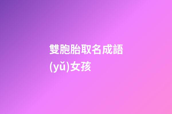 雙胞胎取名成語(yǔ)女孩(雙胞胎女孩名字成語(yǔ)大全)-第1張-女孩起名-玄機(jī)派