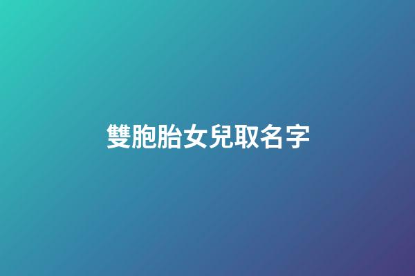 雙胞胎女兒取名字(雙胞胎女兒取名大全有詩意的2023)-第1張-女孩起名-玄機派