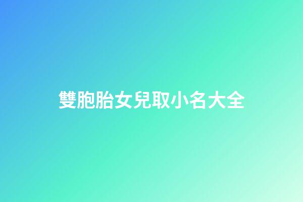 雙胞胎女兒取小名大全(雙胞胎女兒小名怎么取)-第1張-女孩起名-玄機派