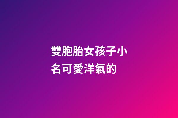雙胞胎女孩子小名可愛洋氣的(雙胞胎女孩小名洋氣簡單)-第1張-女孩起名-玄機派
