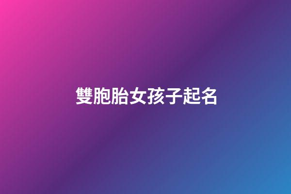 雙胞胎女孩子起名(雙胞胎女孩起名字大全)-第1張-女孩起名-玄機派