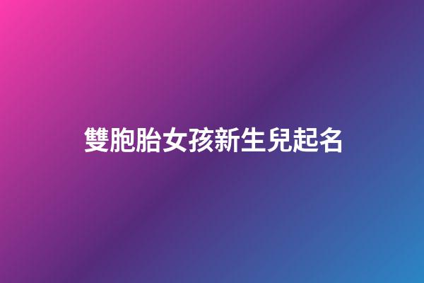 雙胞胎女孩新生兒起名(雙胞胎女寶寶起名字)-第1張-女孩起名-玄機派