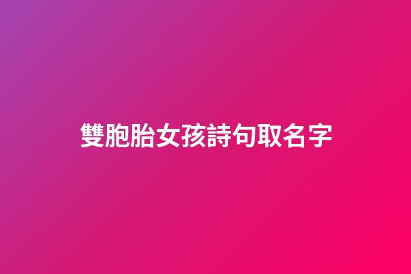 雙胞胎女孩詩句取名字(適合雙胞胎女孩的古詩詞)-第1張-女孩起名-玄機派