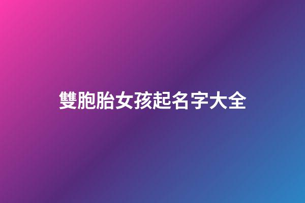 雙胞胎女孩起名字大全(雙胞胎起名)-第1張-女孩起名-玄機(jī)派