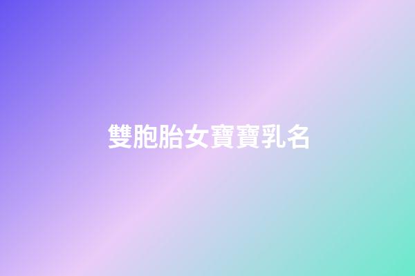 雙胞胎女寶寶乳名(雙胞胎女寶寶乳名大全)-第1張-女孩起名-玄機派