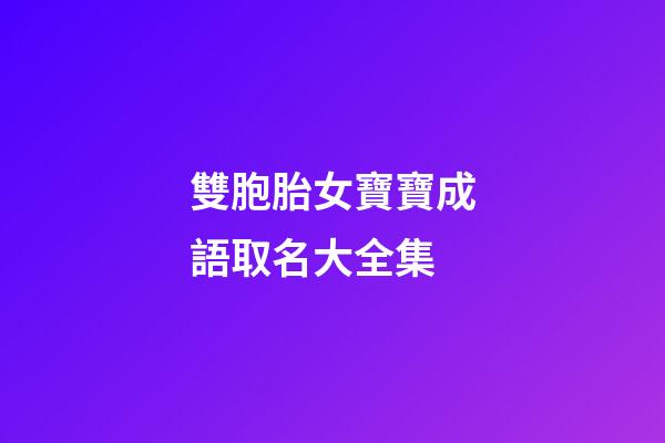 雙胞胎女寶寶成語取名大全集(雙胞胎女孩成語)-第1張-女孩起名-玄機(jī)派