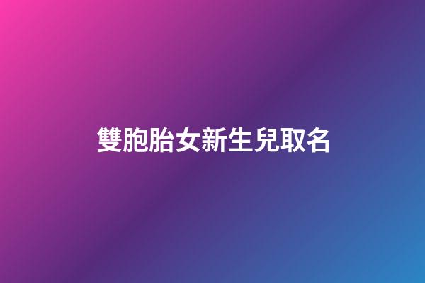 雙胞胎女新生兒取名(雙胞胎女新生兒取名怎么取)-第1張-女孩起名-玄機(jī)派