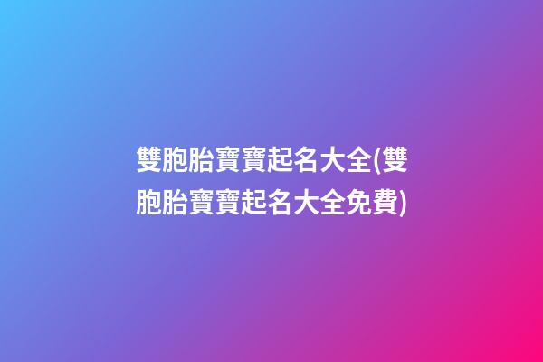 雙胞胎寶寶起名大全(雙胞胎寶寶起名大全免費)