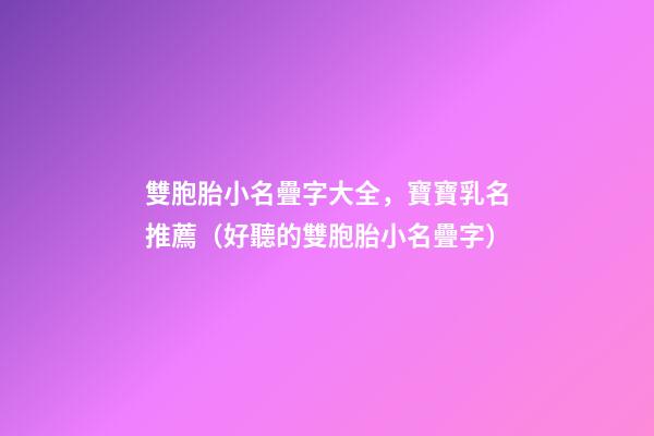 雙胞胎小名疊字大全，寶寶乳名推薦（好聽的雙胞胎小名疊字）