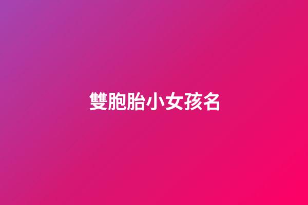 雙胞胎小女孩名(雙胞胎女孩小名大全2023)-第1張-女孩起名-玄機派