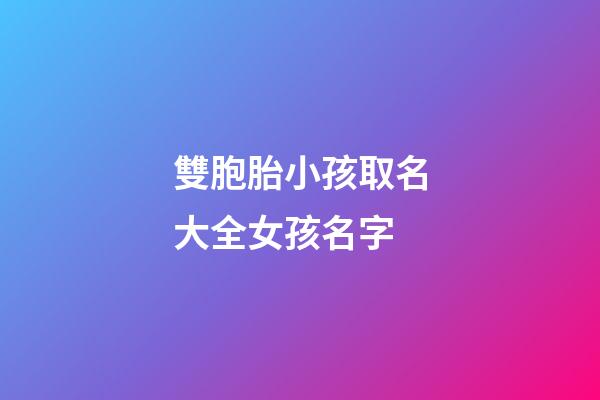 雙胞胎小孩取名大全女孩名字(雙胞胎女孩起小名字大全2023)-第1張-女孩起名-玄機派