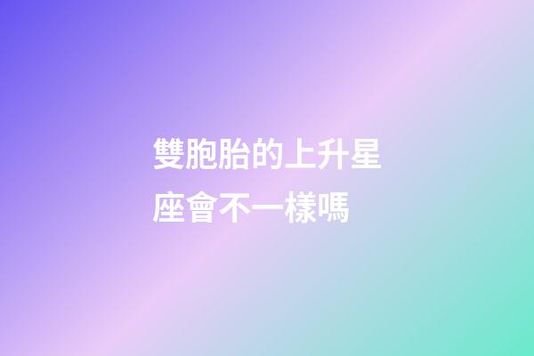 雙胞胎的上升星座會不一樣嗎-第1張-星座運(yùn)勢-玄機(jī)派