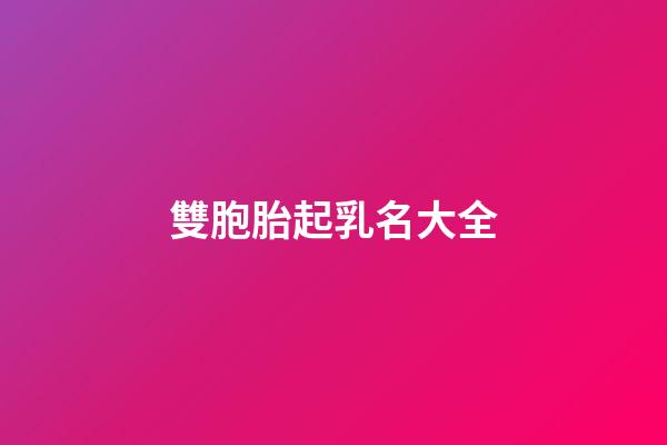 雙胞胎起乳名大全(雙胞胎起乳名大全男孩)-第1張-男孩起名-玄機派