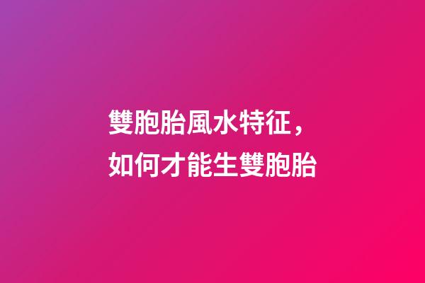 雙胞胎風水特征，如何才能生雙胞胎
