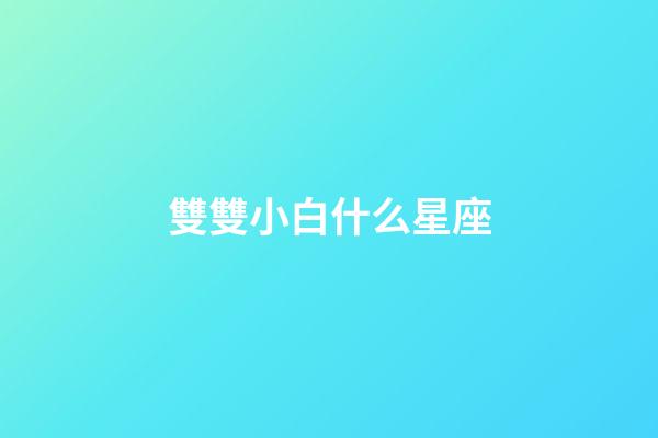 雙雙小白什么星座-第1張-星座運勢-玄機派