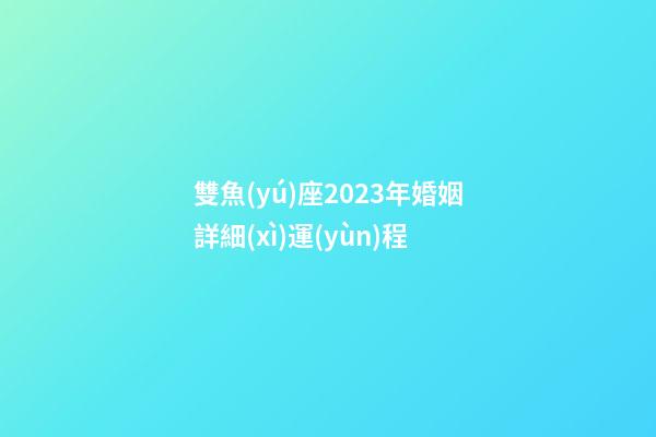 雙魚(yú)座2023年婚姻詳細(xì)運(yùn)程-第1張-星座運(yùn)勢(shì)-玄機(jī)派