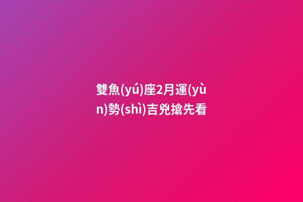 雙魚(yú)座2月運(yùn)勢(shì)吉兇搶先看-第1張-星座運(yùn)勢(shì)-玄機(jī)派