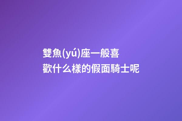 雙魚(yú)座一般喜歡什么樣的假面騎士呢