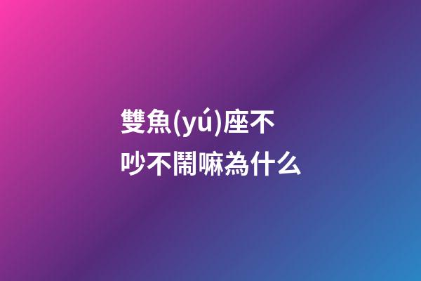 雙魚(yú)座不吵不鬧嘛為什么-第1張-星座運(yùn)勢(shì)-玄機(jī)派