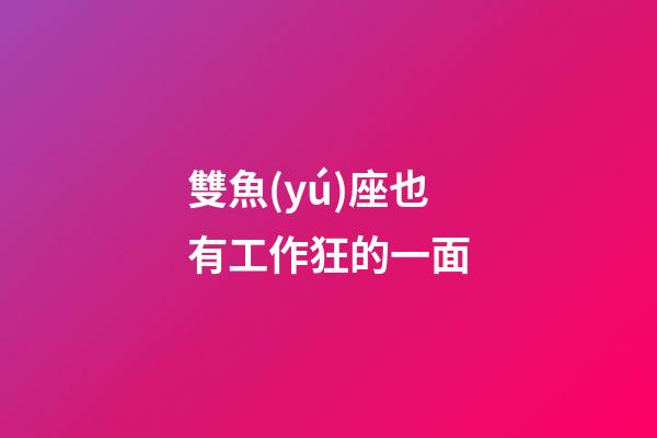 雙魚(yú)座也有工作狂的一面