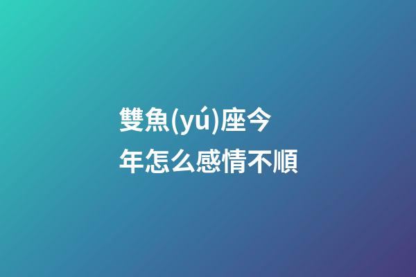 雙魚(yú)座今年怎么感情不順-第1張-星座運(yùn)勢(shì)-玄機(jī)派