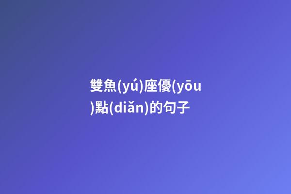 雙魚(yú)座優(yōu)點(diǎn)的句子-第1張-星座運(yùn)勢(shì)-玄機(jī)派