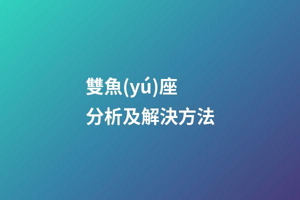 雙魚(yú)座分析及解決方法-第1張-星座運(yùn)勢(shì)-玄機(jī)派