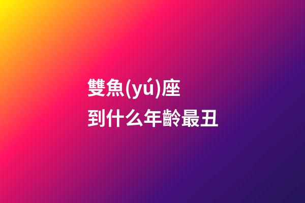 雙魚(yú)座到什么年齡最丑-第1張-星座運(yùn)勢(shì)-玄機(jī)派