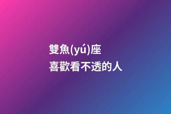 雙魚(yú)座喜歡看不透的人-第1張-星座運(yùn)勢(shì)-玄機(jī)派
