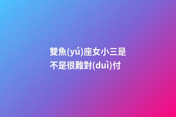 雙魚(yú)座女小三是不是很難對(duì)付-第1張-星座運(yùn)勢(shì)-玄機(jī)派