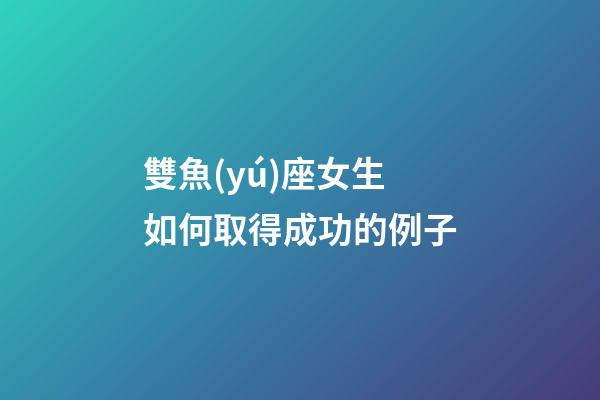 雙魚(yú)座女生如何取得成功的例子