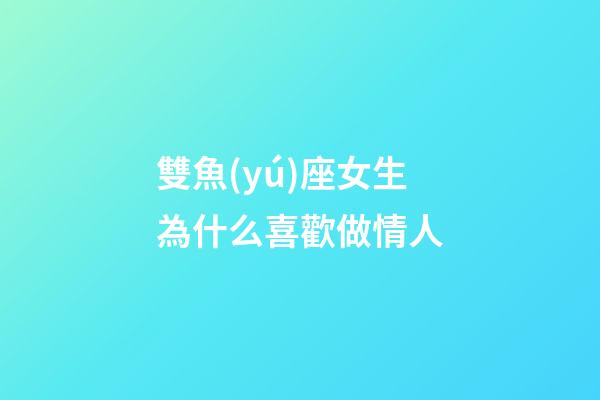 雙魚(yú)座女生為什么喜歡做情人-第1張-星座運(yùn)勢(shì)-玄機(jī)派