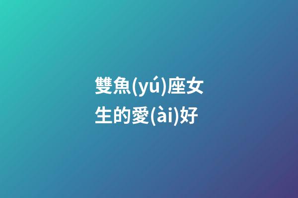 雙魚(yú)座女生的愛(ài)好