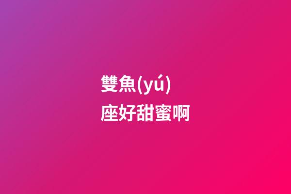 雙魚(yú)座好甜蜜啊-第1張-星座運(yùn)勢(shì)-玄機(jī)派