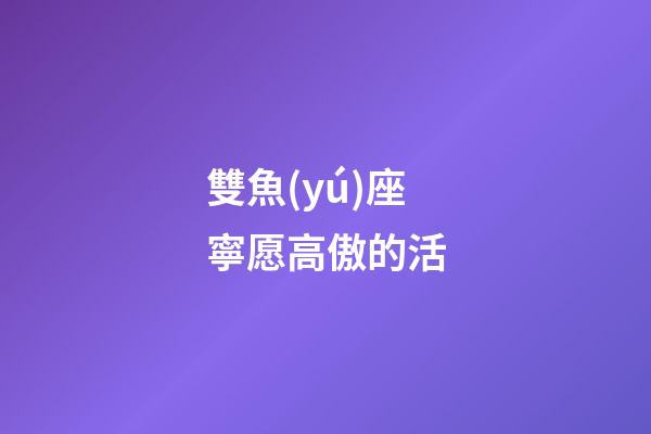雙魚(yú)座寧愿高傲的活-第1張-星座運(yùn)勢(shì)-玄機(jī)派