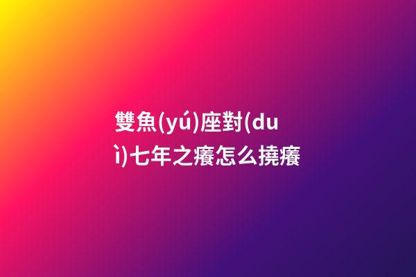 雙魚(yú)座對(duì)七年之癢怎么撓癢