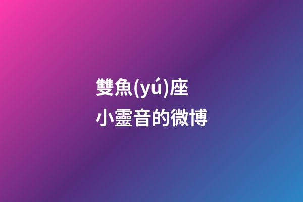 雙魚(yú)座小靈音的微博-第1張-星座運(yùn)勢(shì)-玄機(jī)派