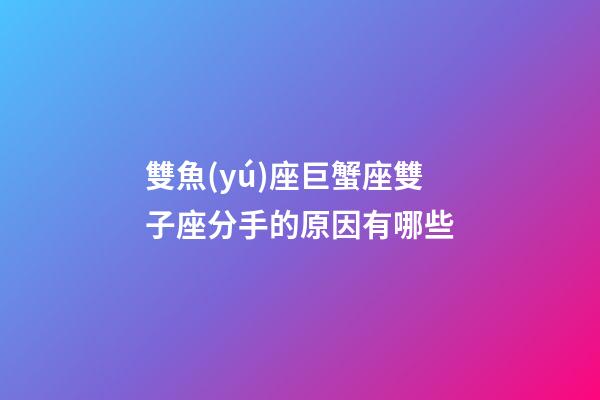 雙魚(yú)座巨蟹座雙子座分手的原因有哪些-第1張-星座運(yùn)勢(shì)-玄機(jī)派