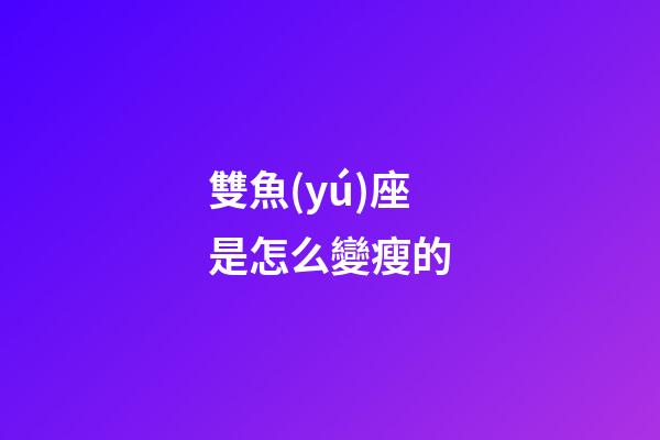 雙魚(yú)座是怎么變瘦的-第1張-星座運(yùn)勢(shì)-玄機(jī)派
