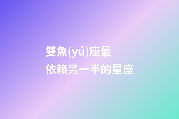 雙魚(yú)座最依賴另一半的星座-第1張-星座運(yùn)勢(shì)-玄機(jī)派