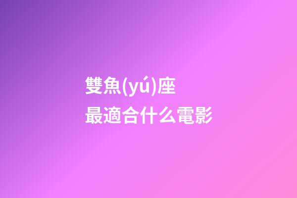雙魚(yú)座最適合什么電影-第1張-星座運(yùn)勢(shì)-玄機(jī)派