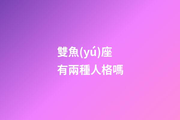 雙魚(yú)座有兩種人格嗎-第1張-星座運(yùn)勢(shì)-玄機(jī)派