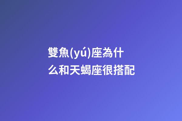 雙魚(yú)座為什么和天蝎座很搭配-第1張-星座運(yùn)勢(shì)-玄機(jī)派