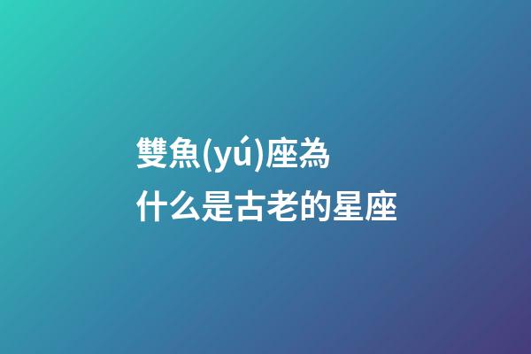 雙魚(yú)座為什么是古老的星座-第1張-星座運(yùn)勢(shì)-玄機(jī)派