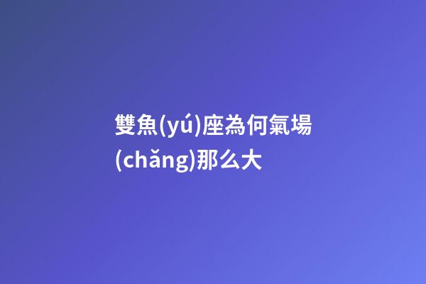 雙魚(yú)座為何氣場(chǎng)那么大-第1張-星座運(yùn)勢(shì)-玄機(jī)派